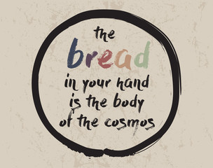 Calligraphy: The bread in your hand is the body of the cosmos. Inspirational motivational quote. Meditation theme