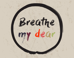 Calligraphy: Breath, my dear. Inspirational motivational quote. Meditation theme