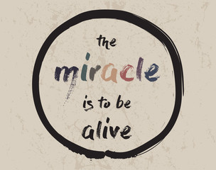 Calligraphy: The miracle is to be alive . Inspirational motivational quote. Meditation theme