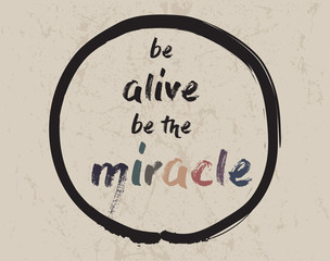 Calligraphy: Be alive be the miracle. Inspirational motivational quote. Meditation theme