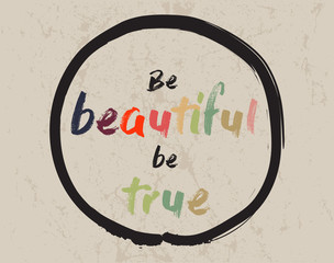 Calligraphy: Be beautiful be true. Inspirational motivational quote. Meditation theme