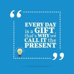 Inspirational motivational quote. Every day is a gift, that's wh