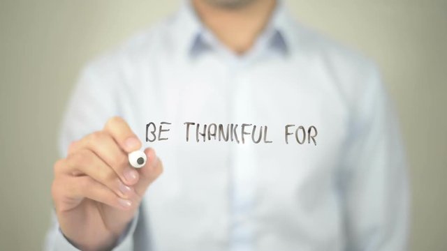 Be Thankful For What You Have , man writing on transparent screen