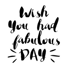 Vector card with letterng of inspirational quote. Wish you had fabulous day. Hand drawn typeface design. Black text lettering isolated on white background.
