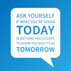 Ask yourself if what you're doing TODAY is getting u closer to where u want to be TOMORROW. Vector motivational poster. Inspiration quote design for print, banner, card.