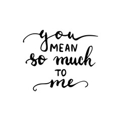 Hand drawn typography lettering phrase You mean so much to me. Modern calligraphy for typography greeting and invitation card for save the date card or t-shirt print.