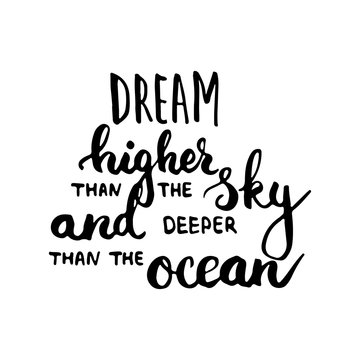 Hand drawn typography lettering phrase Dream higher than the sky and deeper than the ocean. Modern calligraphy for typography greeting and invitation card for save the date card or t-shirt print.