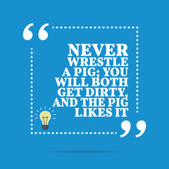 Inspirational motivational quote. Never wrestle a pig; you will - 111911064
