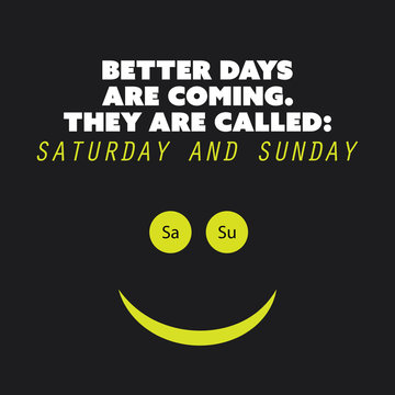 Inspirational quote "Better days are coming. They are called: Saturday and Sunday" - Weekend is Coming Background Design Concept