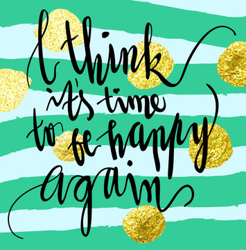 "I Think It's Time To Be Happy Again" art print vector illustration. Hand written quotes on paint textured background with gold glitter dots. Poster in black, mint green, grey and yellow gold colors.