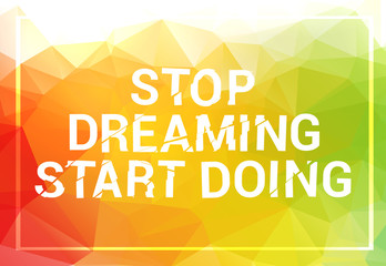 Inspirational quote. Stop dreaming start doing. wise saying in square on colorful triangle background
