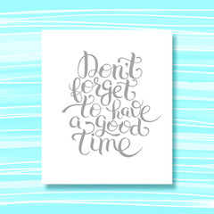Inspirational Don't forget to have a good time hand lettering in