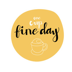 Hand drawn Letter.One Cup Fine Day.