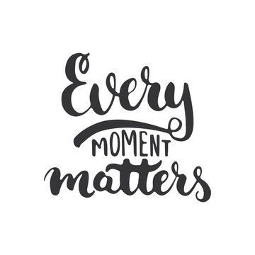 Every moment matters - hand drawn lettering phrase isolated on the white background. Fun brush ink inscription for photo overlays, greeting card or t-shirt print, poster design.