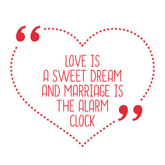 Funny love quote. Love is a sweet dream and marriage is the alar