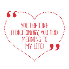 Funny love quote. You are like a dictionary, you add meaning to