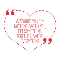 Funny love quote. Without you, I'm nothing. With you, I'm someth - 113467448