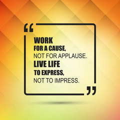 Work For A Cause, Not For Applause. Live Life To Express, Not To Impress. - Inspirational Quote, Slogan, Saying on an Abstract Yellow Background