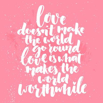 Inspirational brush calligraphy quote about love. Love doesn't make the world go round, love is what makes the world worthwhile. Romantic saying for posters, valentines day cards and wall art. 