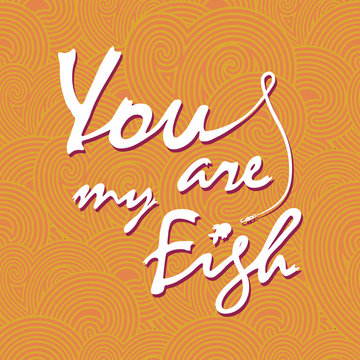 You are my fish. Stylish vector lettering card.