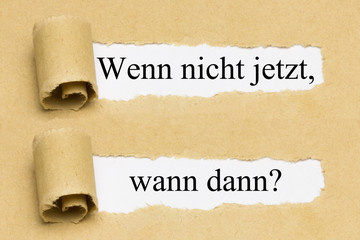 Wenn nicht jetzt, wann dann?