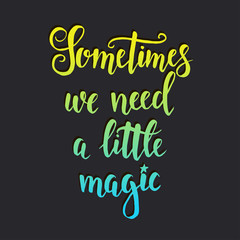 Sometimes we need a little magic. Inspirational vector Hand drawn typography poster.