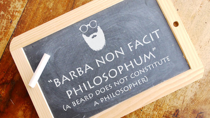Barba non facit philosophum. A Latin phrase meaning “A beard does not constitute a philosopher.”