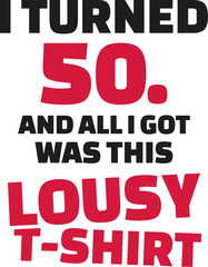 Obraz premium I turned 50 and all i got was this lousy Shirt - 50th birthday