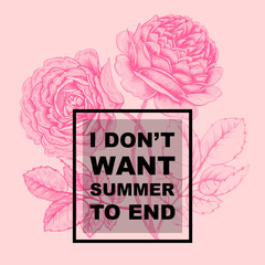 Phrase "I don t want summer to end" and rose flowers
