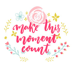 Make this moment count. Inspirational vector quote decorated with hand drawn flowers