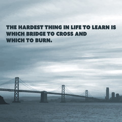 Inspirational Quote. "The Hardest Thing in Life to Learn is Which Bridge to Cross and Which to Burn". Wisdom On a Bridge Image Background