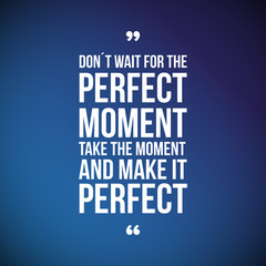 Don't Wait For The Perfect Moment, Take The Moment And Make It P