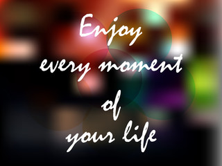 Enjoy every moment of your life. Text on a blurred background. Caption for posters, T-shirts, posters. Vector illustration.