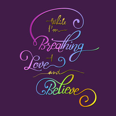 While I m breathing -  love and believe.