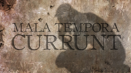 Mala tempora currunt. Latin adage translated as Bad times are upon us.