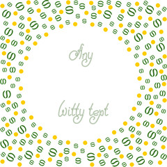 Cute funny background pattern border frame with many repeating stylized signs symbolizing money isolated on the white fond. Space for invitations or greeting cards text. Vector illustration