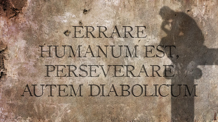 Errare humanum est, perseverare autem diabolicum. A Latin phrase that MEANS To err is human, to persevere is of the devil.