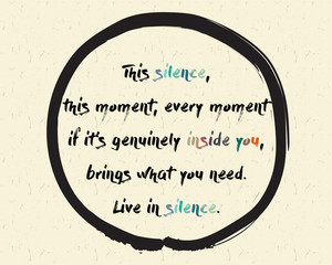 Calligraphy: The silence, this moment, every moment. if it;s genuinely in side you, brings what you need. Live in silence. Inspirational motivational quote. Meditation theme