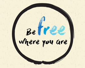 Calligraphy: Be free where you are. Inspirational motivational quote. Meditation theme