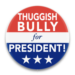 Illustration of a political pin, in red, white, and blue, promoting a Thuggish Bully to be President of the United States of America.