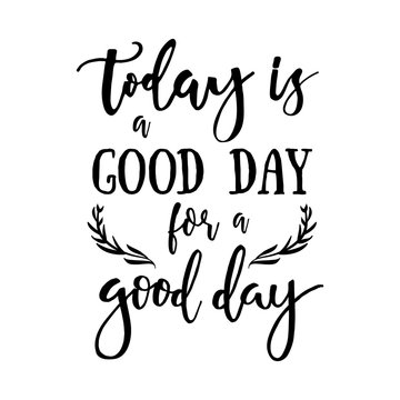 Today is a good day for a good day - Inspirational quote handwritten with black ink and brush. Good for posters, t-shirts, prints, cards, banners. Hand lettering, typographic element for your design.