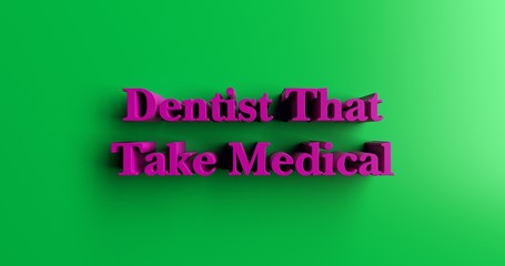 Dentist That Take Medical - 3D rendered colorful headline illustration.  Can be used for an online banner ad or a print postcard.