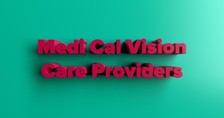 Medi Cal Vision Care Providers - 3D rendered colorful headline illustration.  Can be used for an online banner ad or a print postcard.