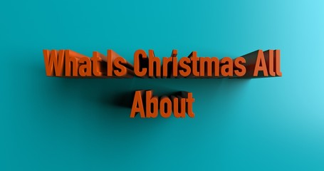 What Is Christmas All About - 3D rendered colorful headline illustration.  Can be used for an online banner ad or a print postcard.