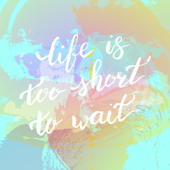 Life too short to wait. - Card. Hand drawn lettering. Modern cal