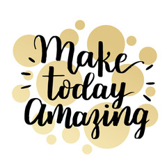 Make today amazing. Inspirational quote handwritten with black ink and brush, custom lettering for posters, t-shirts and cards. Vector calligraphy on white background with golden circles.