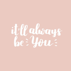 Vector motivational quote. Cute handdrawn lettering - It'll always be you. Rose background.