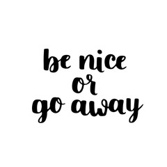 Vector motivational lettering. Be nice or go away. Black hand written quote on white isolated background.