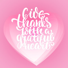 Give thanks with a grateful heart - Thanksgiving day lettering calligraphy phrase. Autumn greeting card on the white background with transparency pink hearts on the background