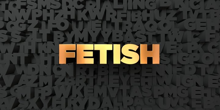 Fetish - Gold text on black background - 3D rendered royalty free stock picture. This image can be used for an online website banner ad or a print postcard.